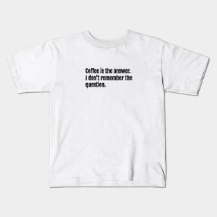 Coffee is the answer. I don't remember the question. Kids T-Shirt